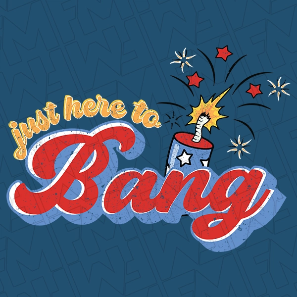 Just Here to Bang 4th of July Fireworks Funny Patriotic DTF Transfer | Patriotic Direct-to-Film | 0220