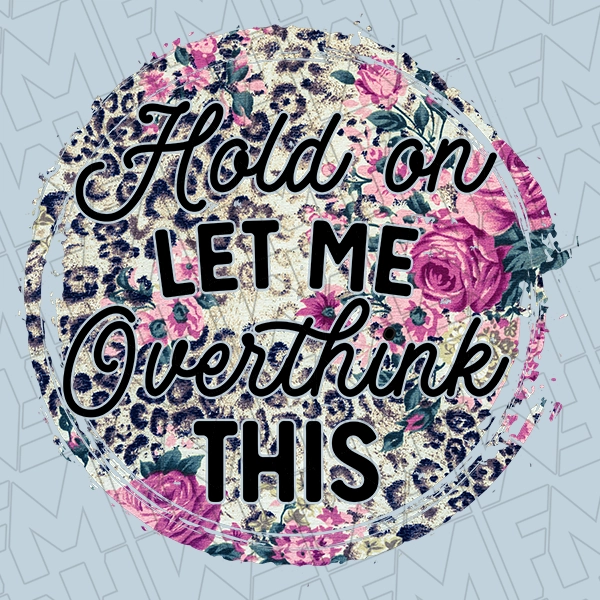Hold On Let me Overthink This Leopard Floral Funny Trendy DTF Transfer | Trendy Direct-to-Film | 0071