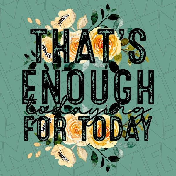 That\'s Enough Todaying For Today Floral Funny Trendy DTF Transfer | Trendy Direct-to-Film | 0075